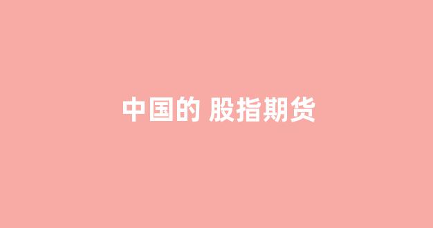中国的 股指期货(中国的股指期货哪年开办的)_https://www.eamstsz.com_深交所_第1张